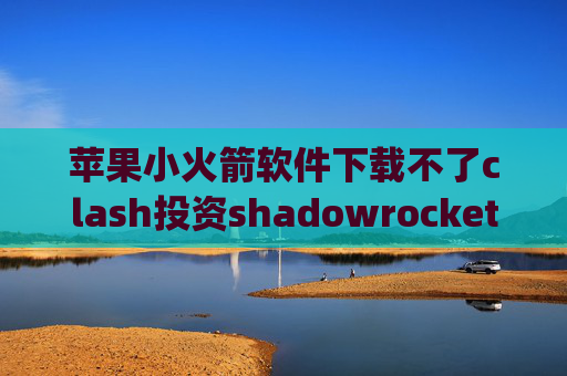 苹果小火箭软件下载不了clash投资shadowrocket ipa 网盘