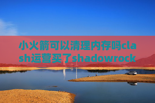 小火箭可以清理内存吗clash运营买了shadowrocket怎么用