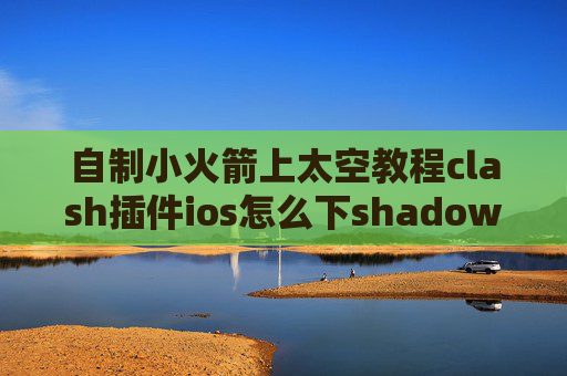 自制小火箭上太空教程clash插件ios怎么下shadowrocket