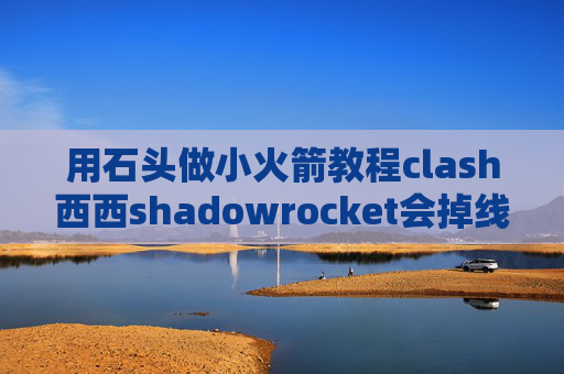 用石头做小火箭教程clash西西shadowrocket会掉线吗