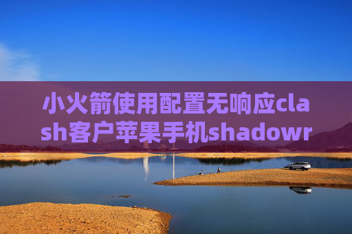 小火箭使用配置无响应clash客户苹果手机shadowrocket设置