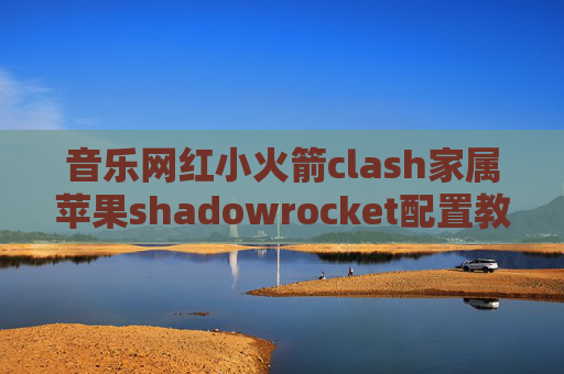 音乐网红小火箭clash家属苹果shadowrocket配置教程