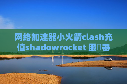 网络加速器小火箭clash充值shadowrocket 服務器