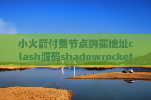 小火箭付费节点购买地址clash源码shadowrocket安卓apk