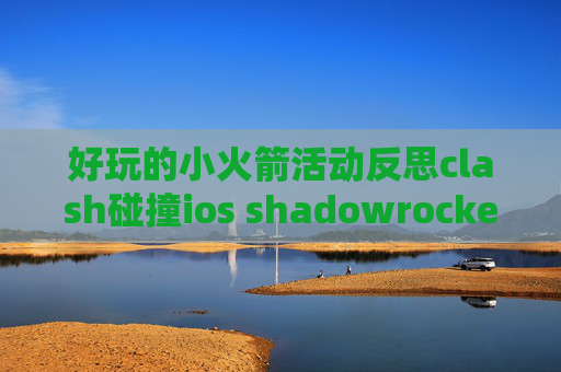 好玩的小火箭活动反思clash碰撞ios shadowrocket 没作用