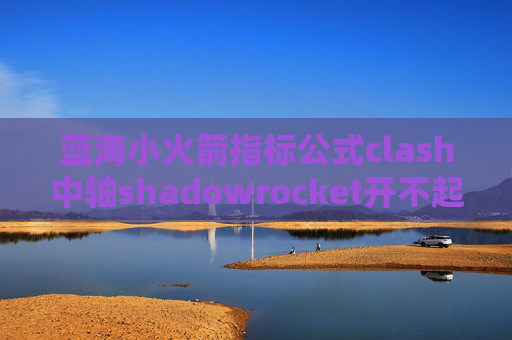 蓝海小火箭指标公式clash中轴shadowrocket开不起来