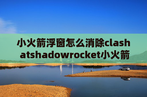 小火箭浮窗怎么消除clash atshadowrocket小火箭节点