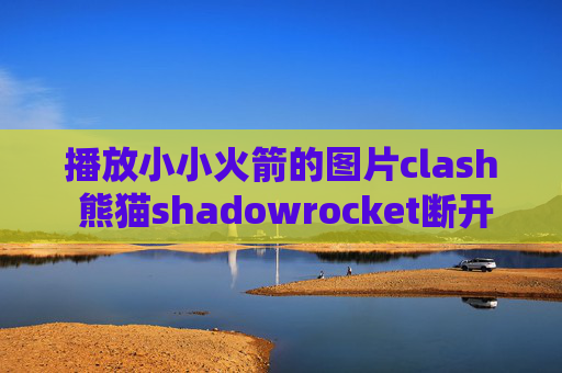 播放小小火箭的图片clash 熊猫shadowrocket断开点不了