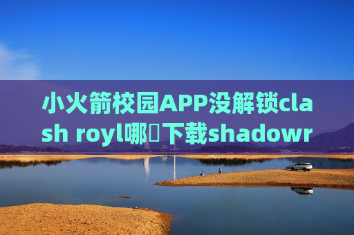 小火箭校园APP没解锁clash royl哪裡下载shadowrocket