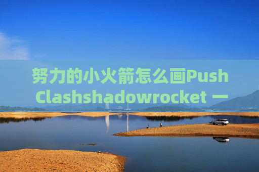 努力的小火箭怎么画Push Clashshadowrocket 一键