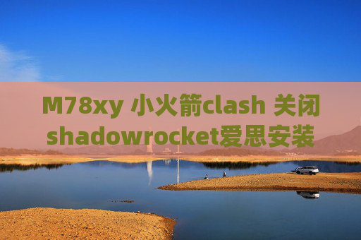 M78xy 小火箭clash 关闭shadowrocket爱思安装