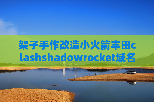 架子手作改造小火箭丰田clashshadowrocket域名后面国家