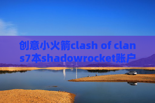 创意小火箭clash of clans7本shadowrocket账户