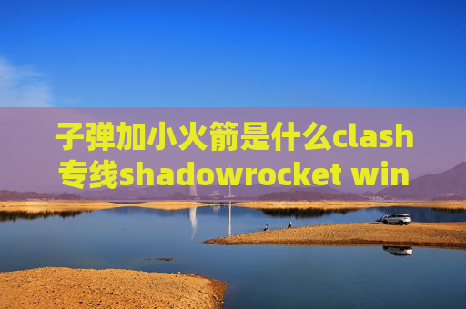 子弹加小火箭是什么clash专线shadowrocket win8