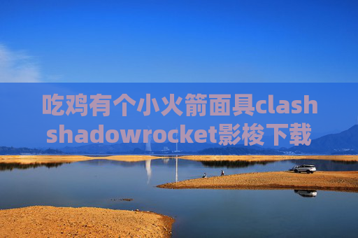 吃鸡有个小火箭面具clashshadowrocket影梭下载