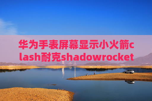 华为手表屏幕显示小火箭clash耐克shadowrocket英文意思