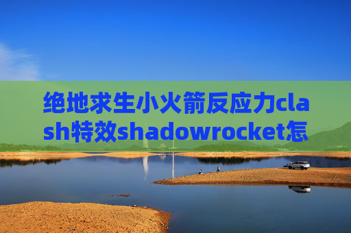 绝地求生小火箭反应力clash特效shadowrocket怎么删除配置