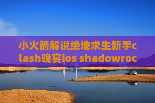 小火箭解说绝地求生新手clash晚宴ios shadowrocket 下架