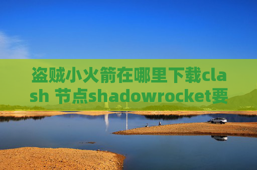 盗贼小火箭在哪里下载clash 节点shadowrocket要钱么节点