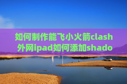 如何制作能飞小火箭clash 外网ipad如何添加shadowrocket