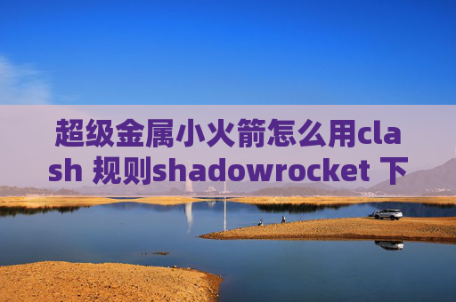 超级金属小火箭怎么用clash 规则shadowrocket 下载历史版本