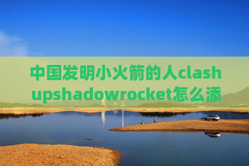 中国发明小火箭的人clash upshadowrocket怎么添加ssr