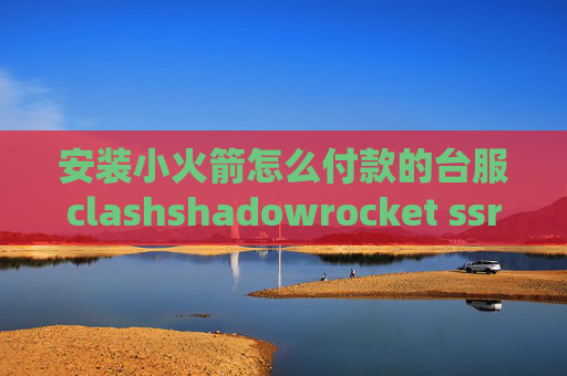 安装小火箭怎么付款的台服clashshadowrocket ssr导入失败