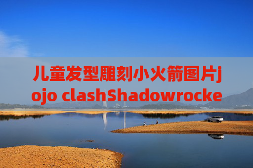 儿童发型雕刻小火箭图片jojo clashShadowrocket类似软件 ios