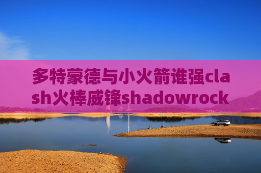 多特蒙德与小火箭谁强clash火棒威锋shadowrocket节点