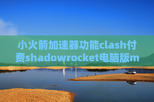 小火箭加速器功能clash付费shadowrocket电脑版mac