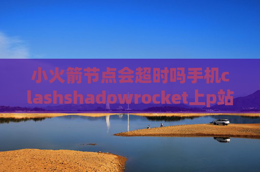 小火箭节点会超时吗手机clashshadowrocket上p站