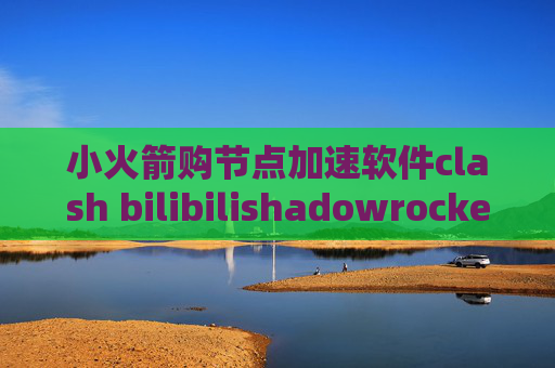 小火箭购节点加速软件clash bilibilishadowrocket网页上不去