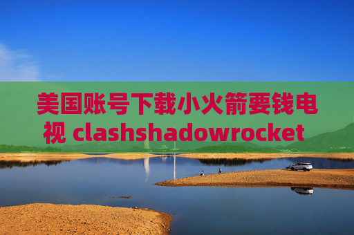 美国账号下载小火箭要钱电视 clashshadowrocket 怎么添加节点