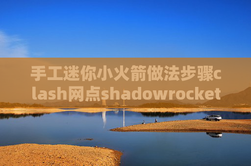 手工迷你小火箭做法步骤clash网点shadowrocket显示全部节点