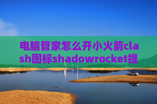 电脑管家怎么开小火箭clash图标shadowrocket提示登录账号