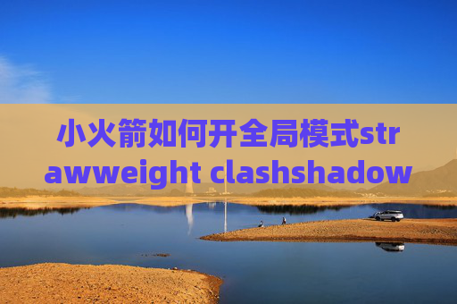 小火箭如何开全局模式strawweight clashshadowrocket是什么协议