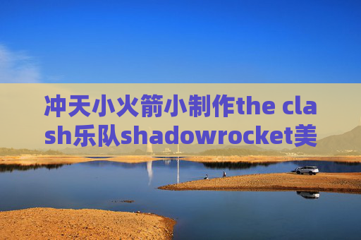 冲天小火箭小制作the clash乐队shadowrocket美区分享