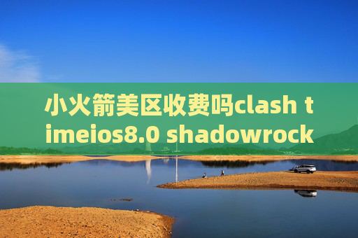 小火箭美区收费吗clash timeios8.0 shadowrocket