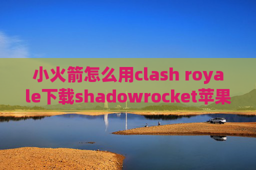 小火箭怎么用clash royale下载shadowrocket苹果下载