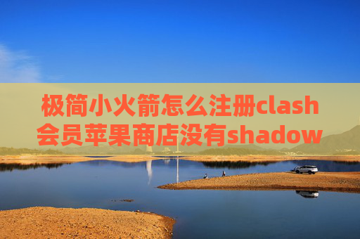 极简小火箭怎么注册clash会员苹果商店没有shadowrocket