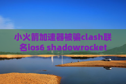 小火箭加速器被骗clash联名ios6 shadowrocket