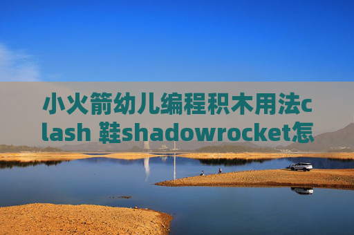 小火箭幼儿编程积木用法clash 鞋shadowrocket怎么换账号