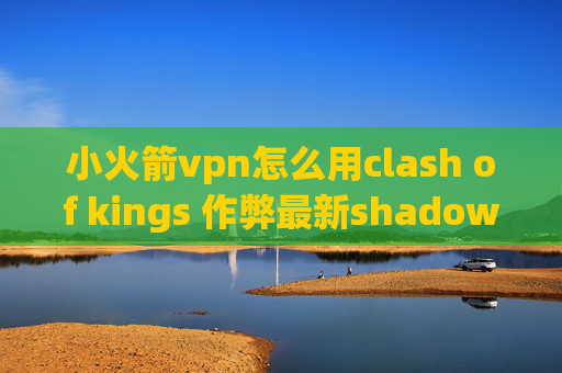 小火箭vpn怎么用clash of kings 作弊最新shadowrocket配置文件