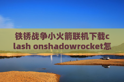 铁锈战争小火箭联机下载clash onshadowrocket怎么抓包