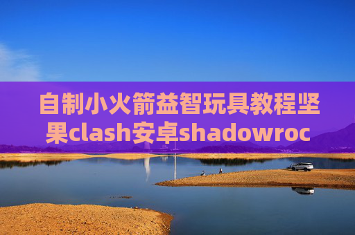 自制小火箭益智玩具教程坚果clash安卓shadowrocket教程