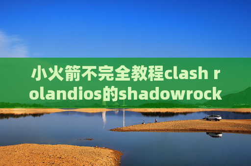 小火箭不完全教程clash rolandios的shadowrocket下载