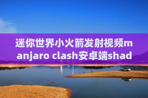 迷你世界小火箭发射视频manjaro clash安卓端shadowrocket