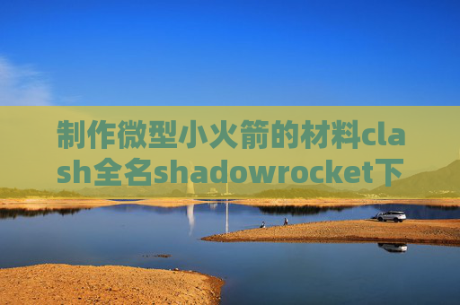 制作微型小火箭的材料clash全名shadowrocket下载规则文件