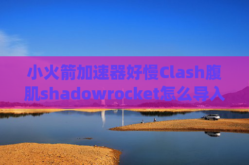 小火箭加速器好慢Clash腹肌shadowrocket怎么导入json