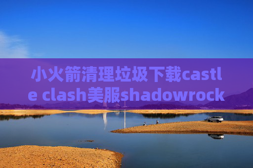 小火箭清理垃圾下载castle clash美服shadowrocket购买节点的网站